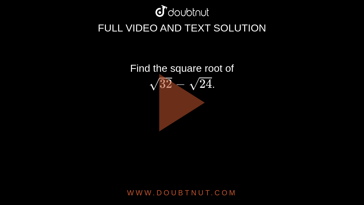 Find the square root of <br> `sqrt(32)-sqrt(24)`.