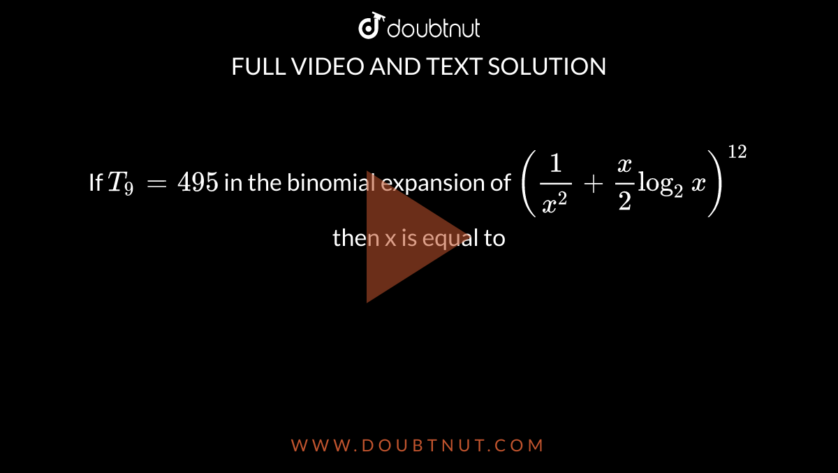 If `T_(9)=495` in the binomial expansion of  `((1)/(x^(2))+(x)/(2)log_(2)x)^(12)` then x is equal to 