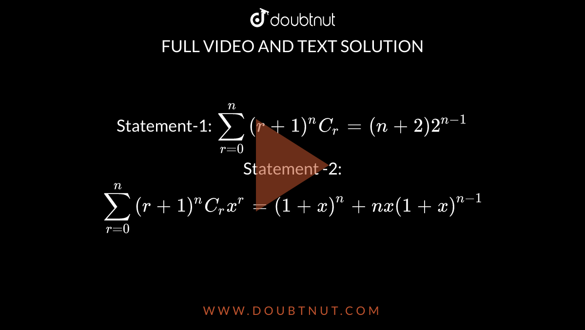 Statement-1: ` sum_(r =0)^(n) (r +1)""^(n)C_(r) = (n +2) 2^(n-1)`   <br> Statement -2: ` sum_(r =0)^(n) (r+1) ""^(n)C_(r) x^(r)  = (1 + x)^(n) + nx (1 + x)^(n-1)` 