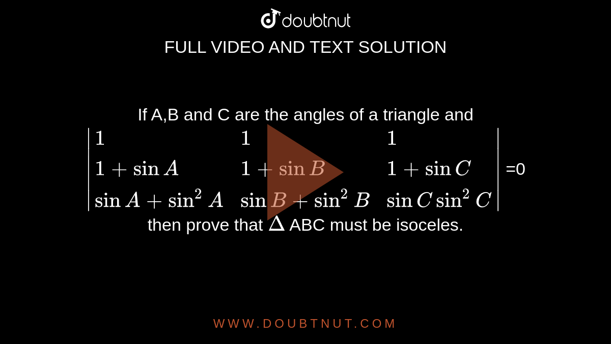 If A,B and C are the angles of a triangle and <br> `|{:(1,1,1),(1+sinA,1+sinB,1+sinC),(sinA+sin^(2)A,sinB+sin^(2)B,sinCsin^(2)C):}|` =0 <br> then prove that `Delta` ABC must be isoceles. 