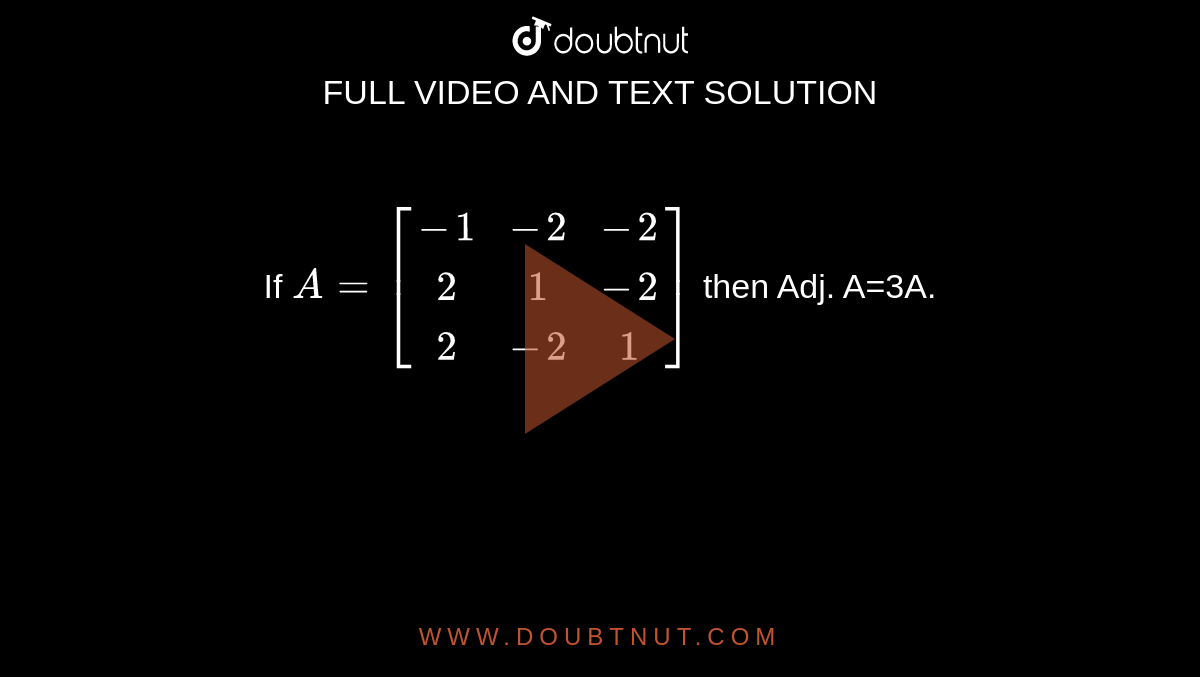 If `A=[(-1,-2,-2),(2,1,-2),(2,-2,1)]` the adj. A=
