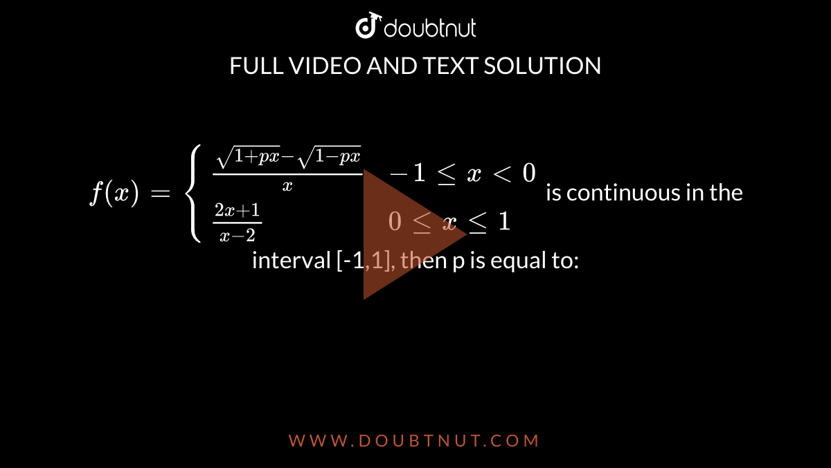 `f(x) ={{:((sqrt(1+px)- sqrt(1-px))/x, -1 le x lt 0),((2x+1)/(x-2), 0 le x le 1):}` is continuous in the interval [-1,1], then p is equal to: