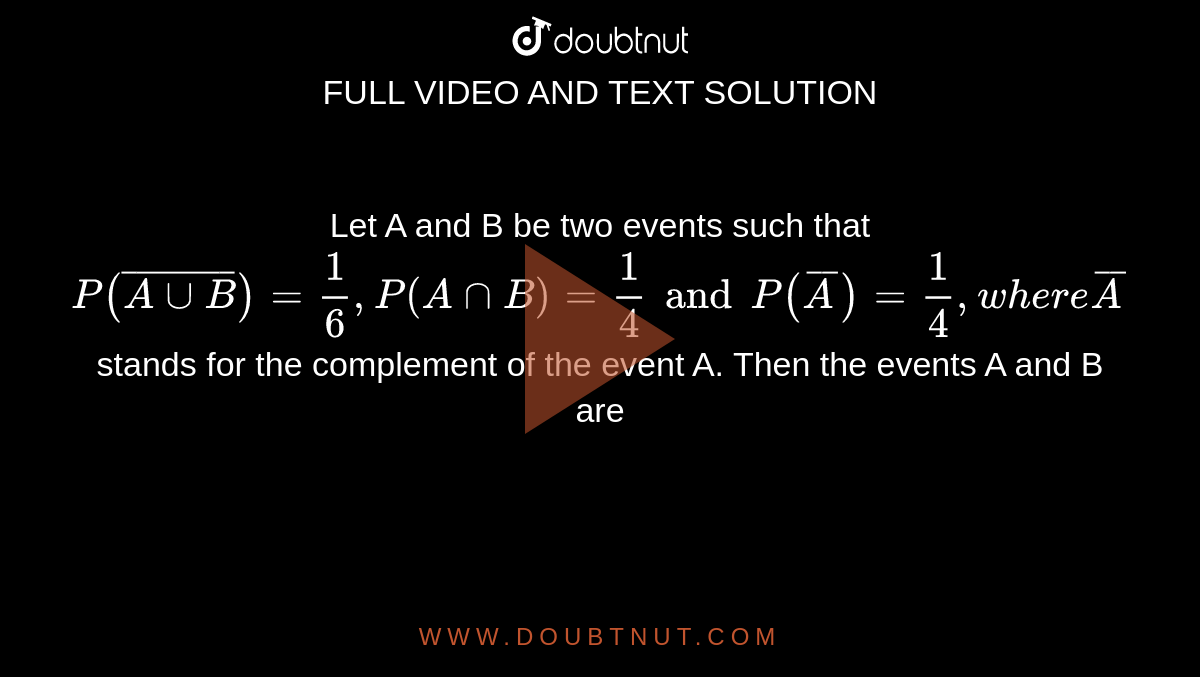 Let A And B Be Two Events Such That P (bar(AuuB))=1/6, P(AnnB)=1/4and P ...