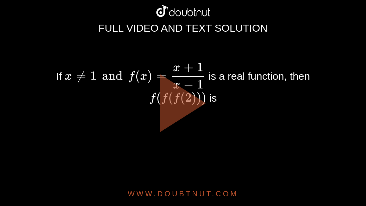 If ` x ne 1 and f(x) = ( x + 1)/( x - 1)` is a real function, then ` f(f(f(2)))` is  