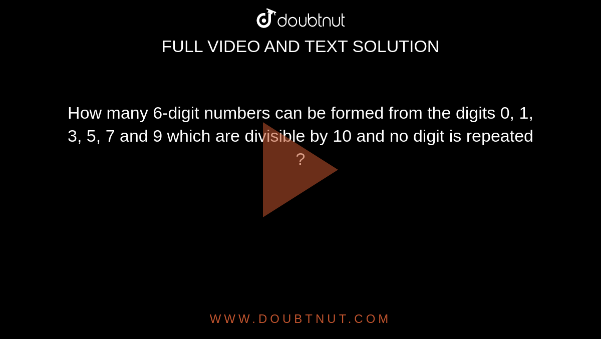 How many 6-digit numbers can be formed from the digits 0, 1, 3, 5, 7 and 9 which are divisible by 10 and no digit is repeated ?