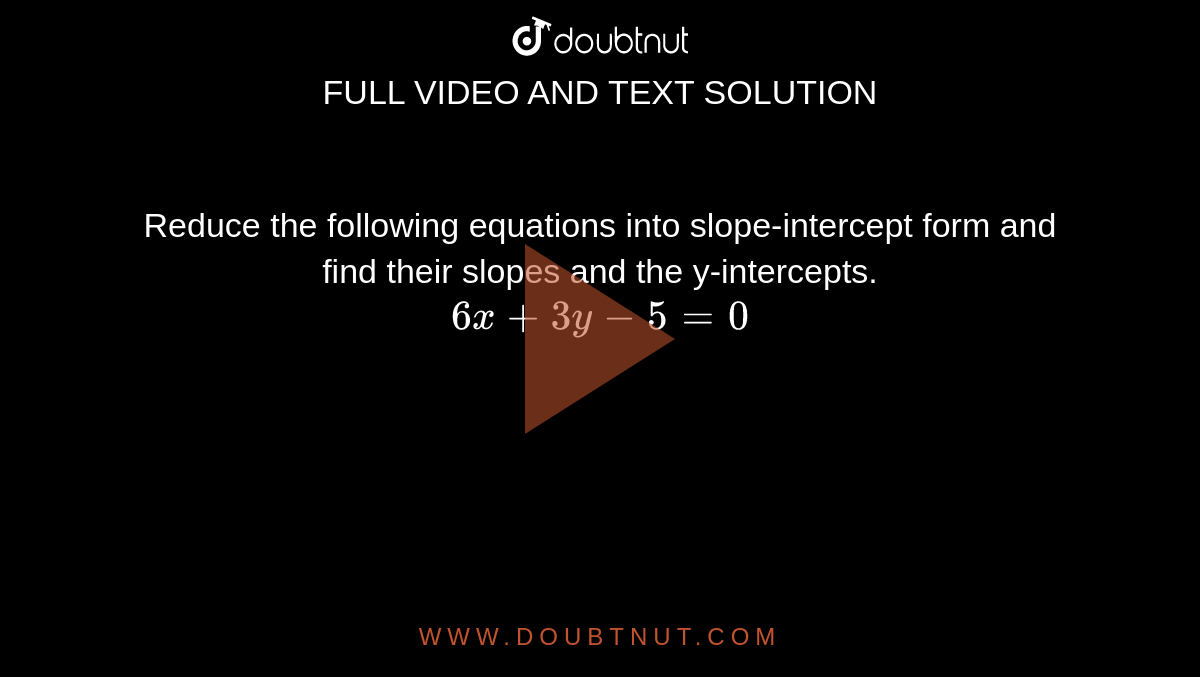 Reduce the following equations into slope-intercept form and find their slopes and the y-intercepts. <br> `6x+3y-5=0` 