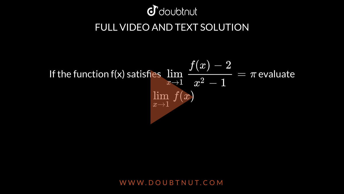If the function f(x) satisfies `underset(x rarr 1)lim (f(x)-2)/(x^(2)-1)=pi`   evaluate `underset(x rarr 1)lim f(x)`