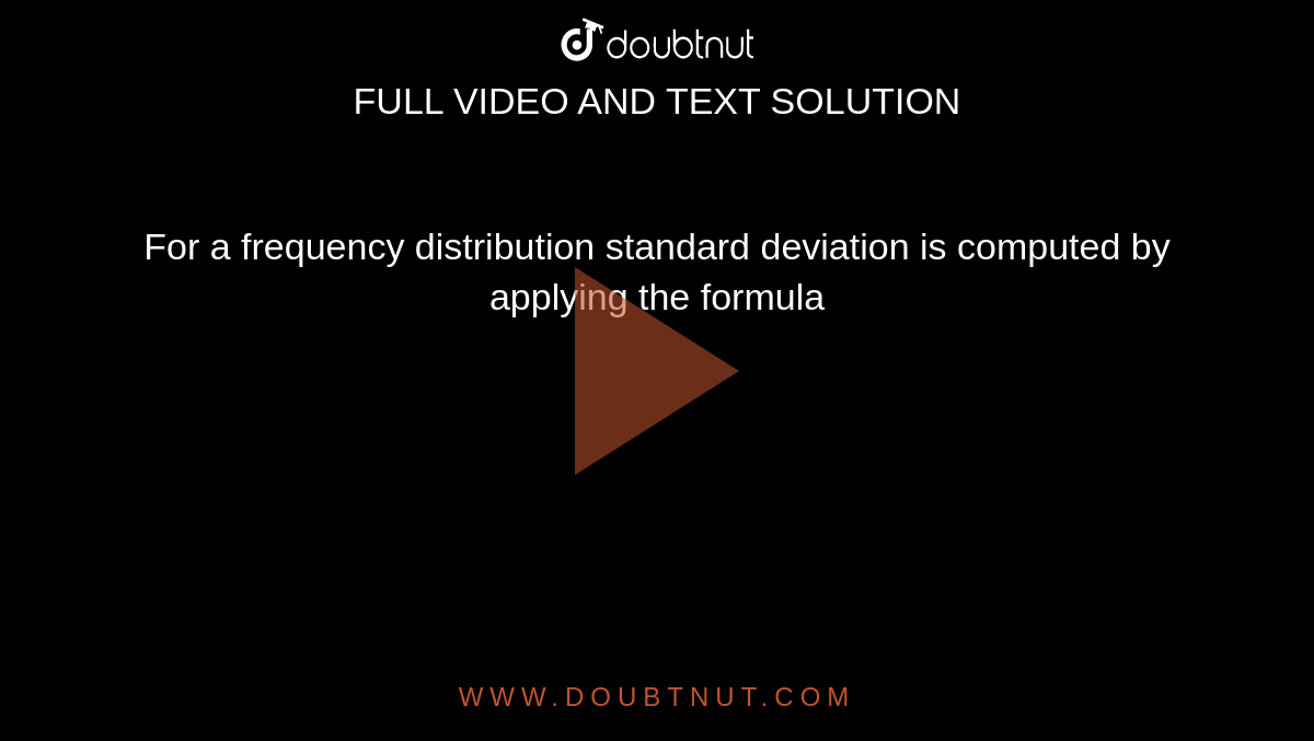 For a frequency distribution standard deviation is computed by applying the formula