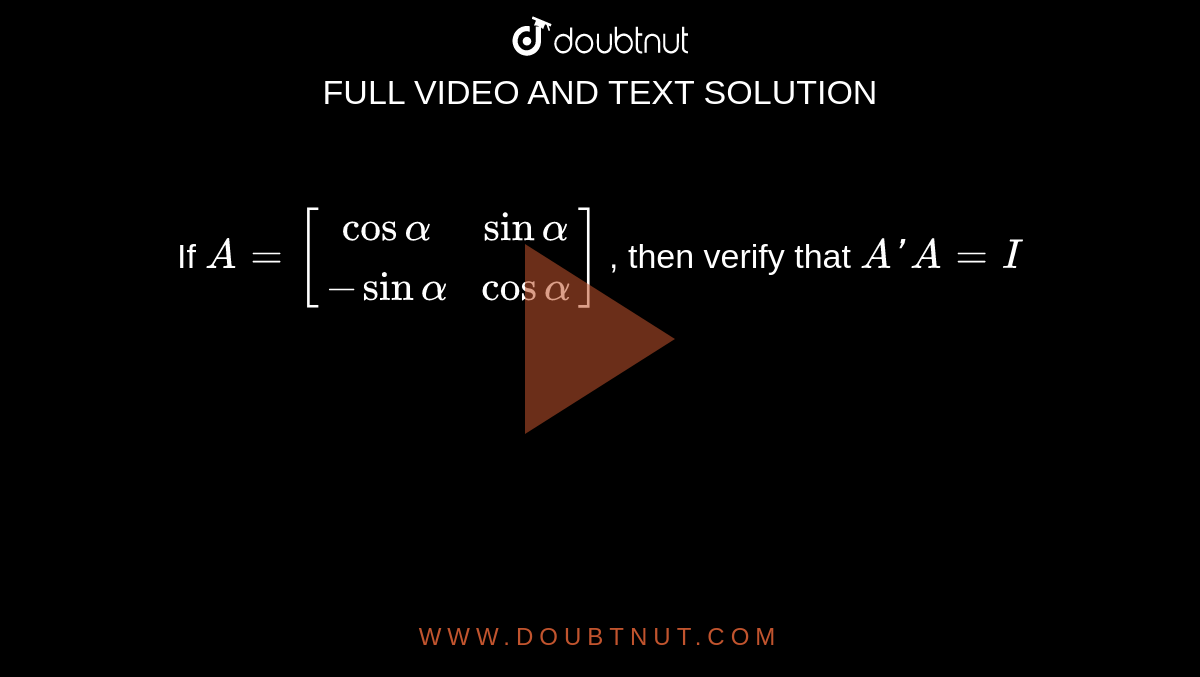 If `A = [[cos alpha,sin alpha],[-sin alpha,cos alpha]]` , then verify that `A'A = I`