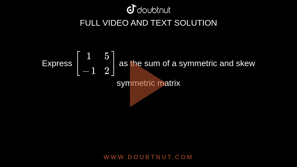 Express `[(1,5),(-1,2)]`  as the sum of a symmetric and skew  symmetric matrix 