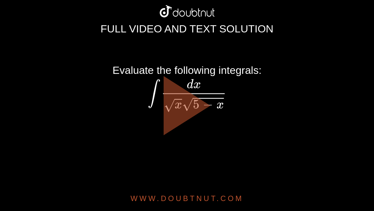 Evaluate the following integrals:<br> `int (dx)/(sqrt(x)sqrt(5-x))`
