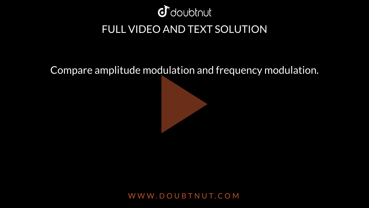 Compare amplitude modulation and frequency modulation. 