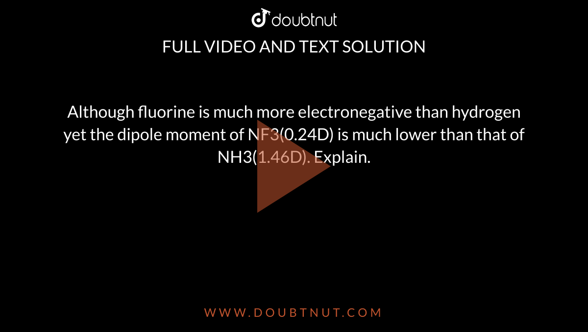 Although fluorine is much more electronegative than hydrogen yet the dipole moment of NF3(0.24D) is much lower than that of NH3(1.46D). Explain. 