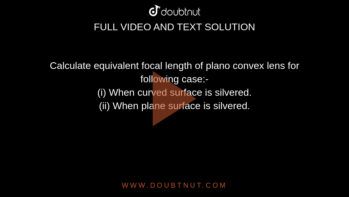 Calculate equivalent focal length of plano convex lens for following case:- <br> (i) When curved surface is silvered. <br> (ii) When plane surface is silvered.