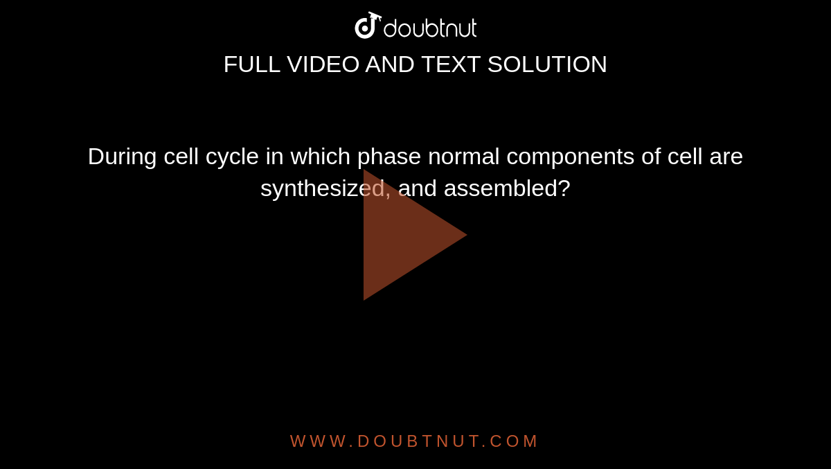 During cell cycle in which phase normal components of cell are synthesized, and assembled?