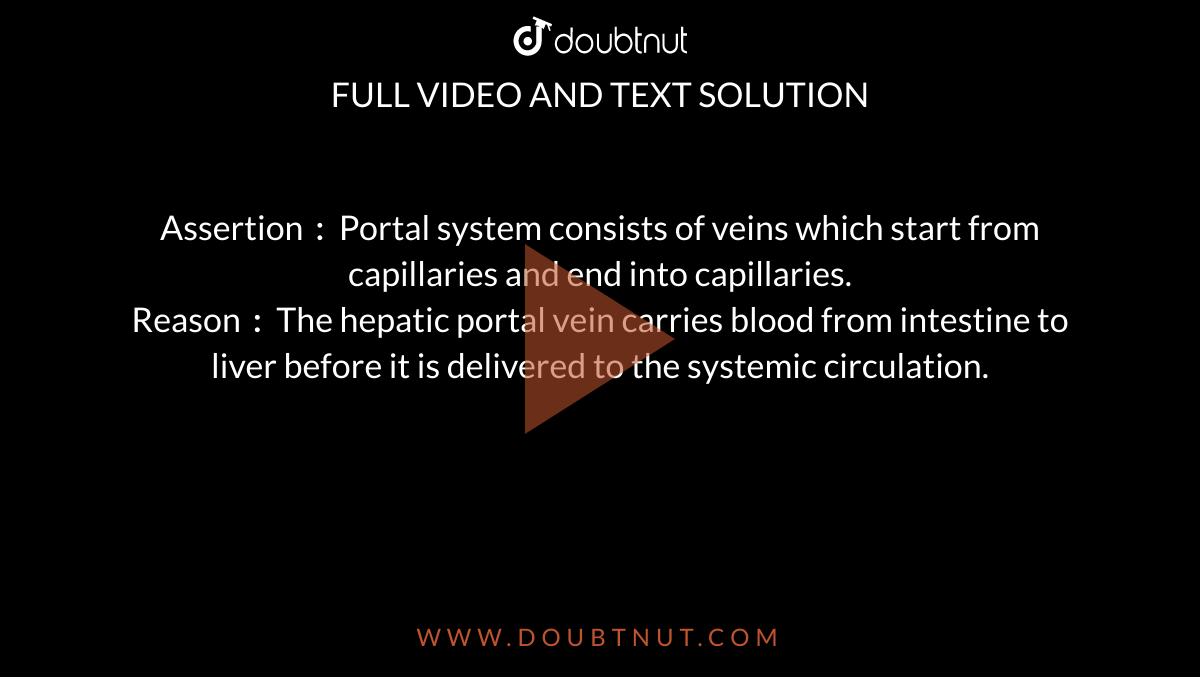 Assertion `:` Portal system consists of veins which start from capillaries and end into capillaries. <br> Reason `:` The hepatic portal vein carries blood from intestine to liver before it is delivered to the systemic circulation. 