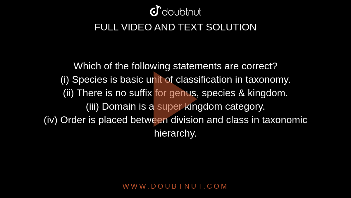  Which of the following statements are correct?  <br> (i) Species is basic unit of classification in taxonomy. <br> (ii) There is no suffix for genus, species & kingdom.  <br> (iii) Domain is a super kingdom category. <br> (iv) Order is placed between division and class in taxonomic hierarchy. 