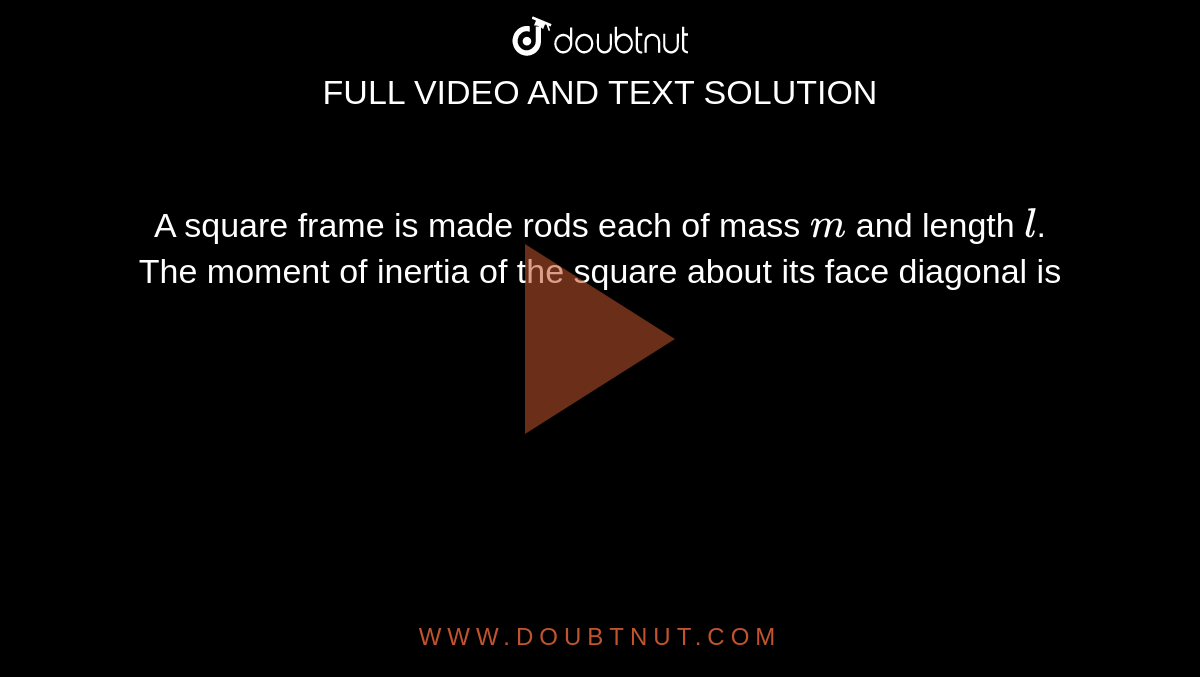 A square frame is made rods each of mass `m` and length `l`. The moment of inertia of the square about its face diagonal is