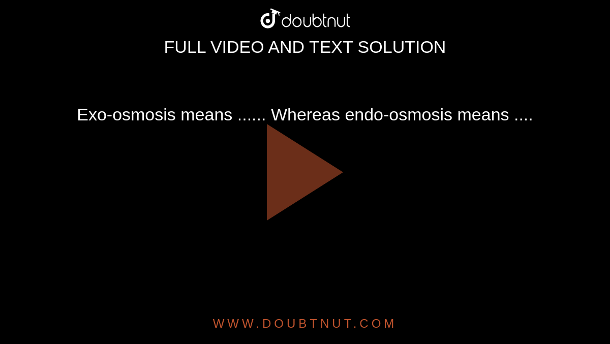 Exo-osmosis means ...... Whereas endo-osmosis means ....
