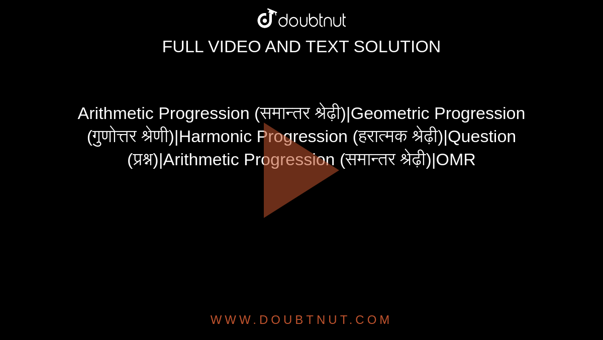 Arithmetic Progression (समान्तर श्रेढ़ी)|Geometric Progression (गुणोत्तर श्रेणी)|Harmonic Progression (हरात्मक श्रेढ़ी)|Question (प्रश्न)|Arithmetic Progression (समान्तर श्रेढ़ी)|OMR
