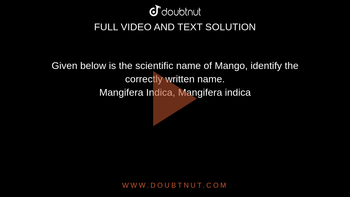 Given below is the scientific name of Mango, identify the correctly written name. <br>  Mangifera Indica, Mangifera indica