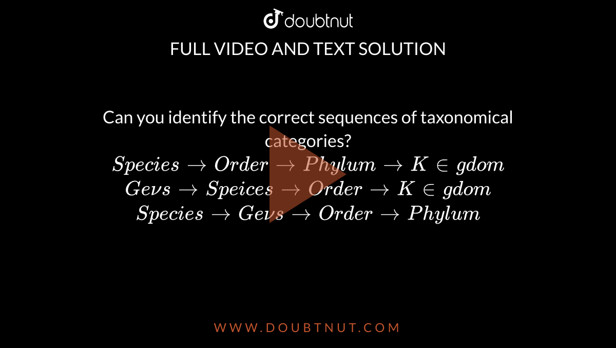 Can you identify the correct sequences of taxonomical categories?<br>`Species rarr Order rarr Phylum rarr Kingdom `<br>`Genus rarr Speices rarr Order rarr Kingdom` <br>`Species rarr Genus rarr Order rarr Phylum`