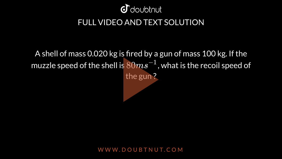 a-shell-of-mass-0-020-kg-is-fired-by-a-gun-of-mass-100-kg-if-the