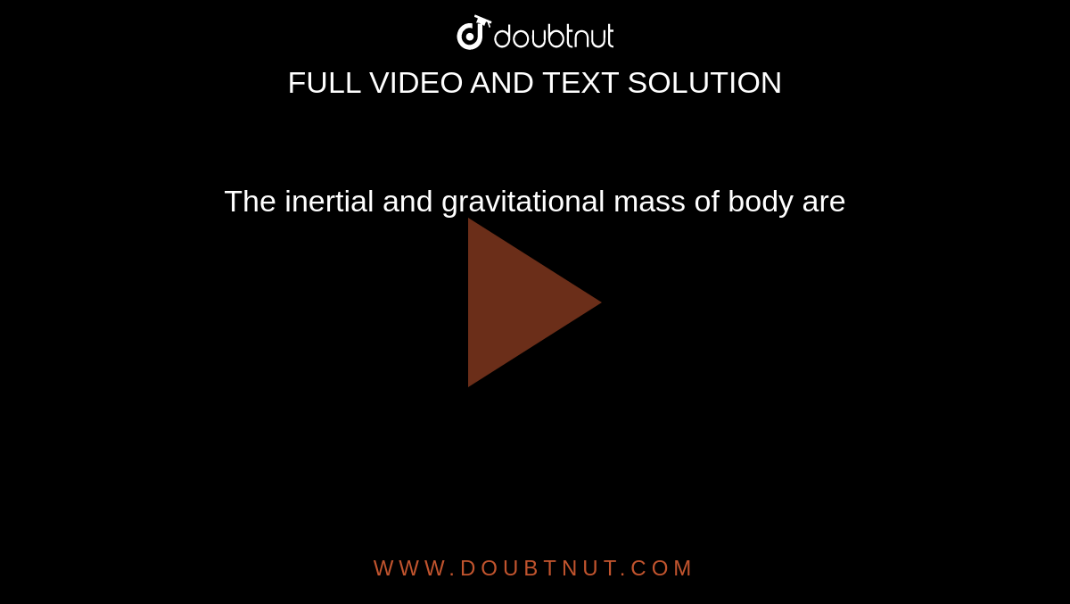 The inertial and gravitational mass of body are 