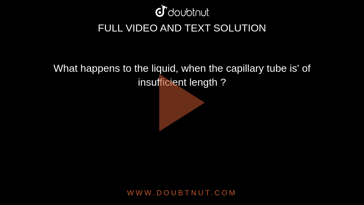 What happens to the liquid, when the capillary tube is' of insufficient
