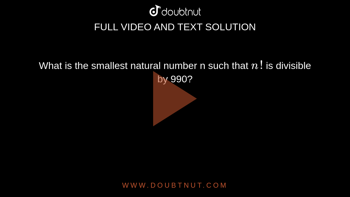 What is the smallest natural number n such that `n!` is divisible by 990?
