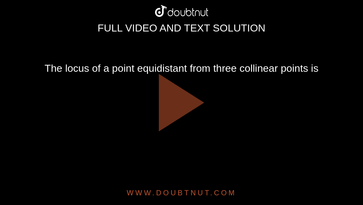 The locus of a point equidistant from three collinear points is 