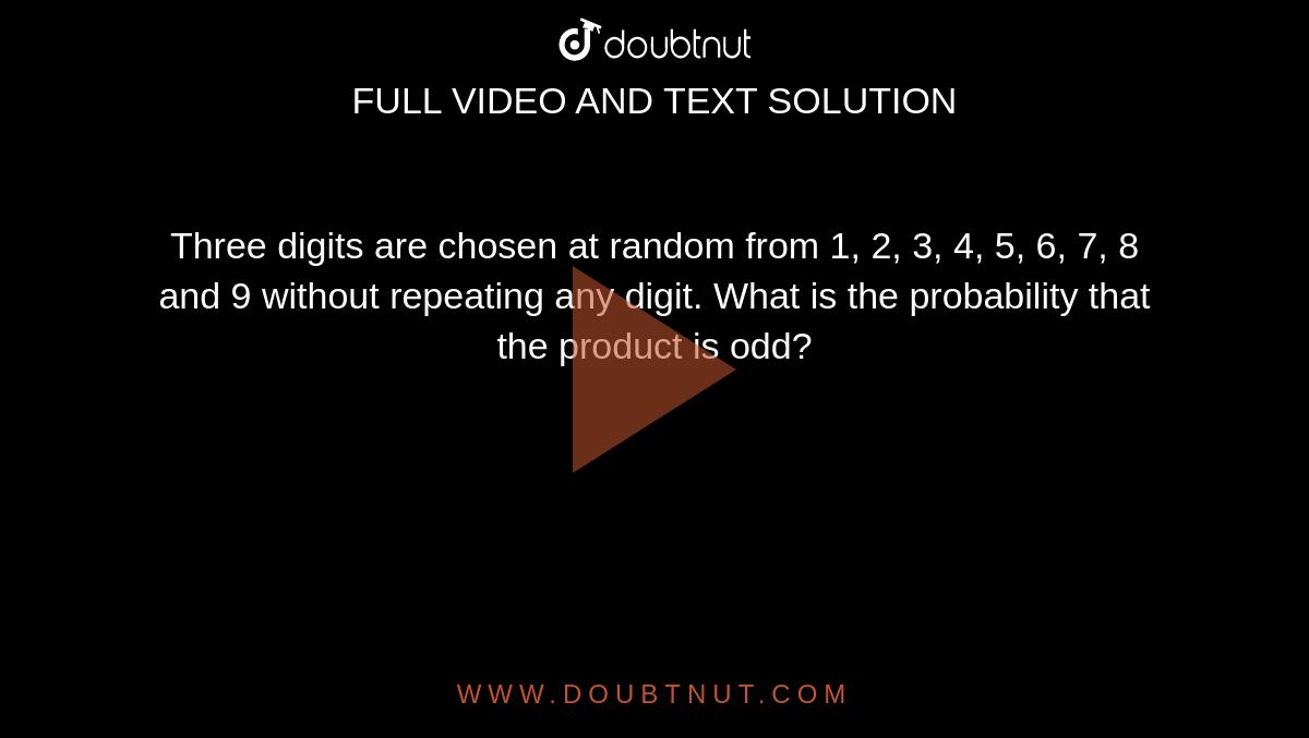 Three digits are chosen at random from 1, 2, 3, 4, 5, 6, 7, 8 and 9 without repeating any digit. What is the probability that the product is odd?