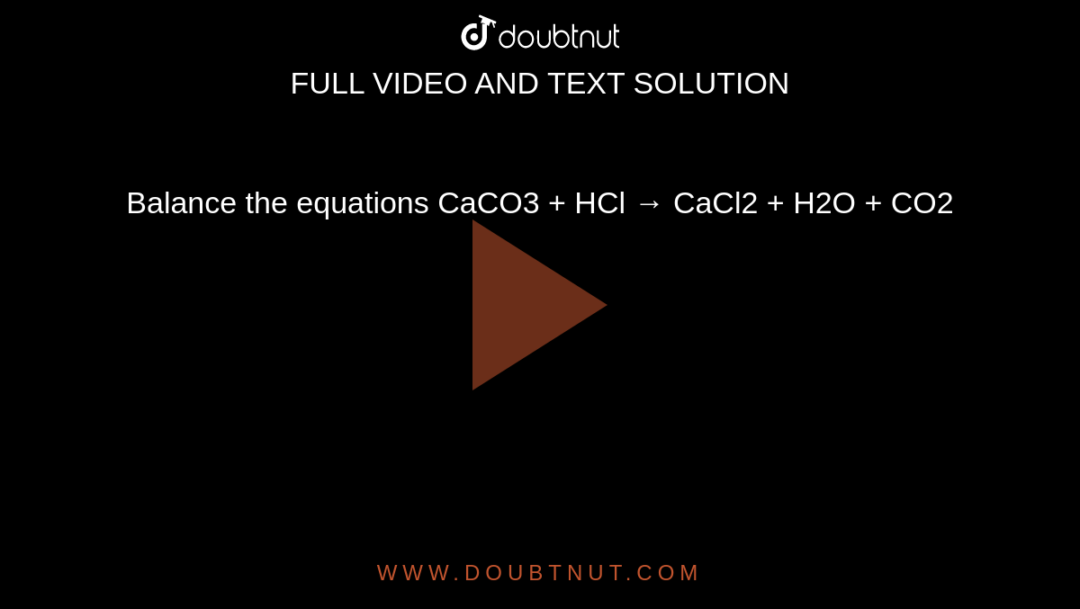 Balance the equations   CaCO3 + HCl →  CaCl2 + H2O + CO2