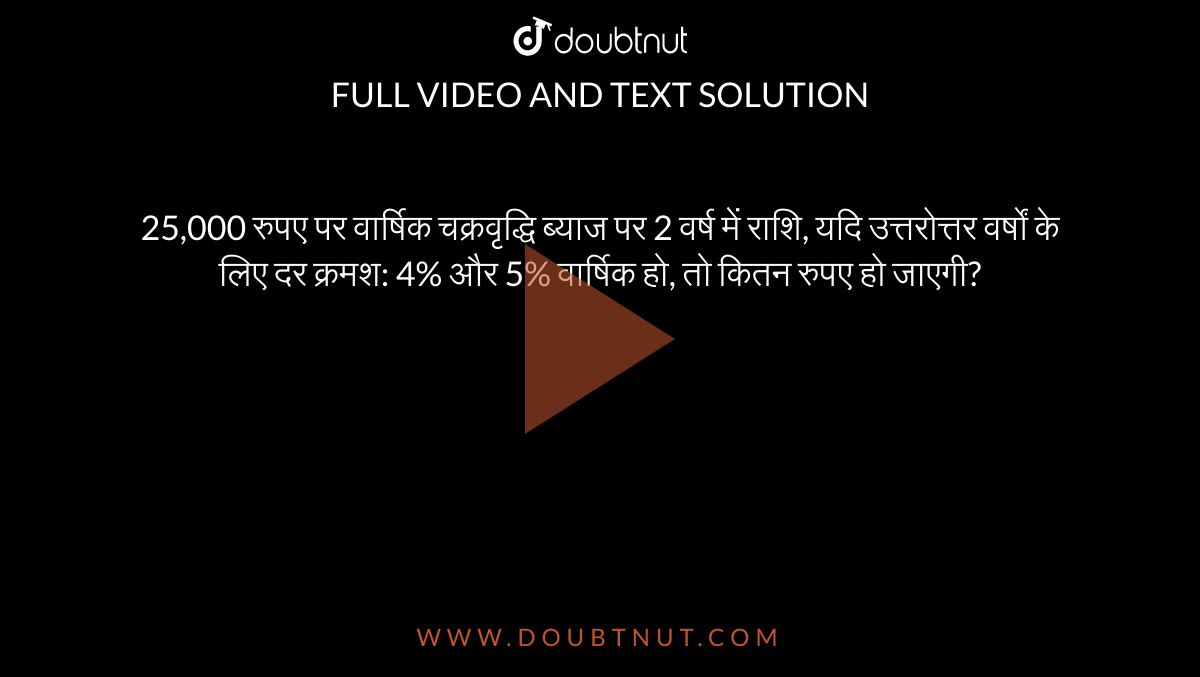 The Amount On Rs 25 000 In 2 Years At Annual Compound Interest If The Rates For The Successive Years Be 4 And 5 Per Annum Respectively Is 1 Rs 30 000 2 Rs 26 800 Fa Rs 27 300 4 Rs 28 500