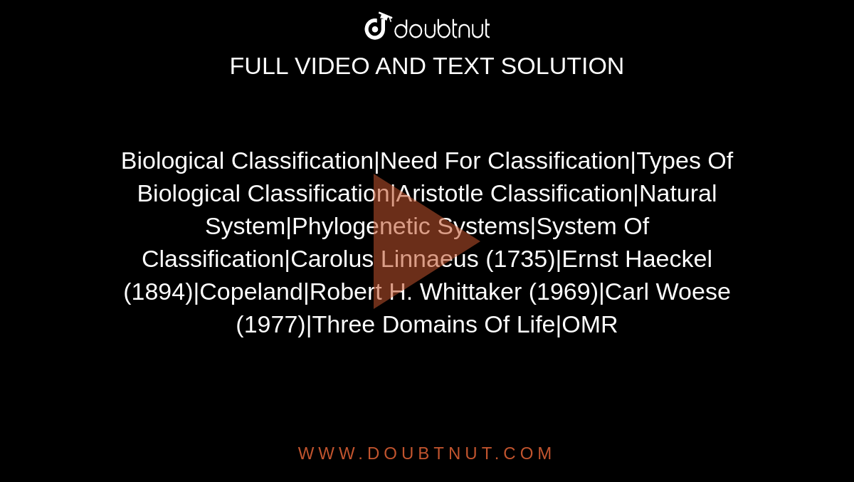 Biological Classification|Need For Classification|Types Of Biological Classification|Aristotle Classification|Natural System|Phylogenetic Systems|System Of Classification|Carolus Linnaeus (1735)|Ernst Haeckel (1894)|Copeland|Robert H. Whittaker (1969)|Carl Woese (1977)|Three Domains Of Life|OMR