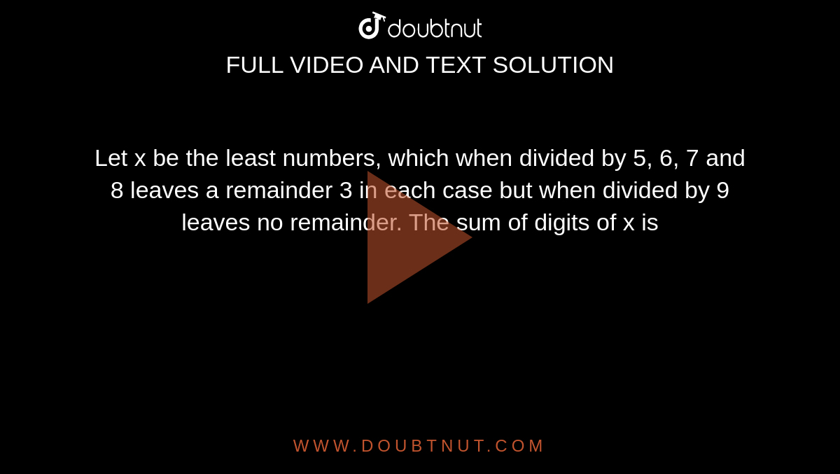 Let X Be The Least Numbers Which When Divided By 5 6 7 And 8 Leaves 