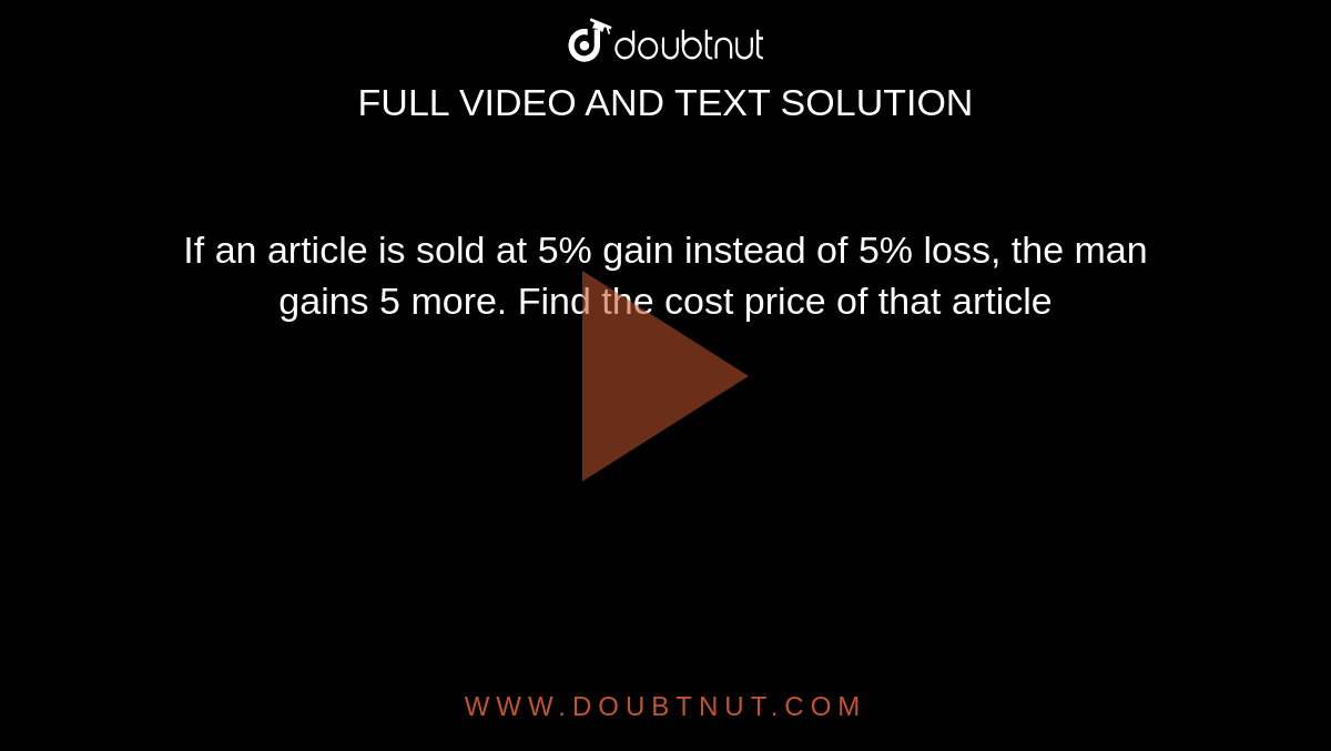 If an article is sold at 5% gain instead of 5% loss, the man gains 5 more. Find the cost price of that article
