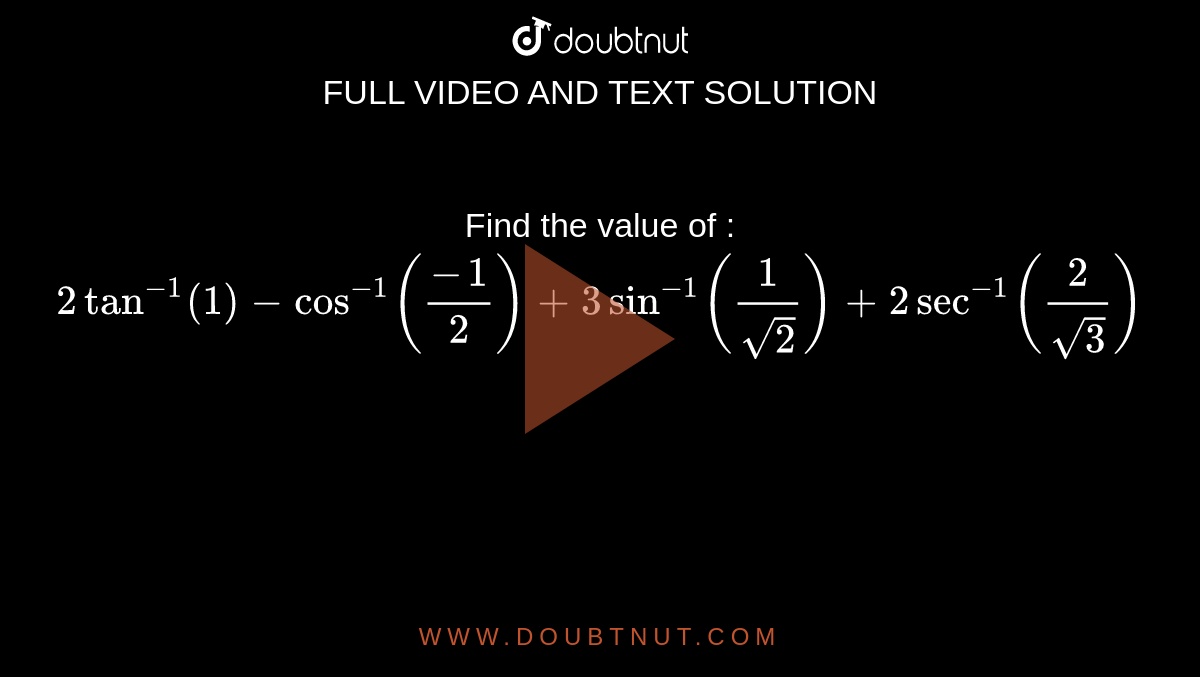 Find The Value Of 2tan 1 1 Cos 1 1 2 3sin 1 1 Sqrt 2 2sec 1 2 Sqrt 3