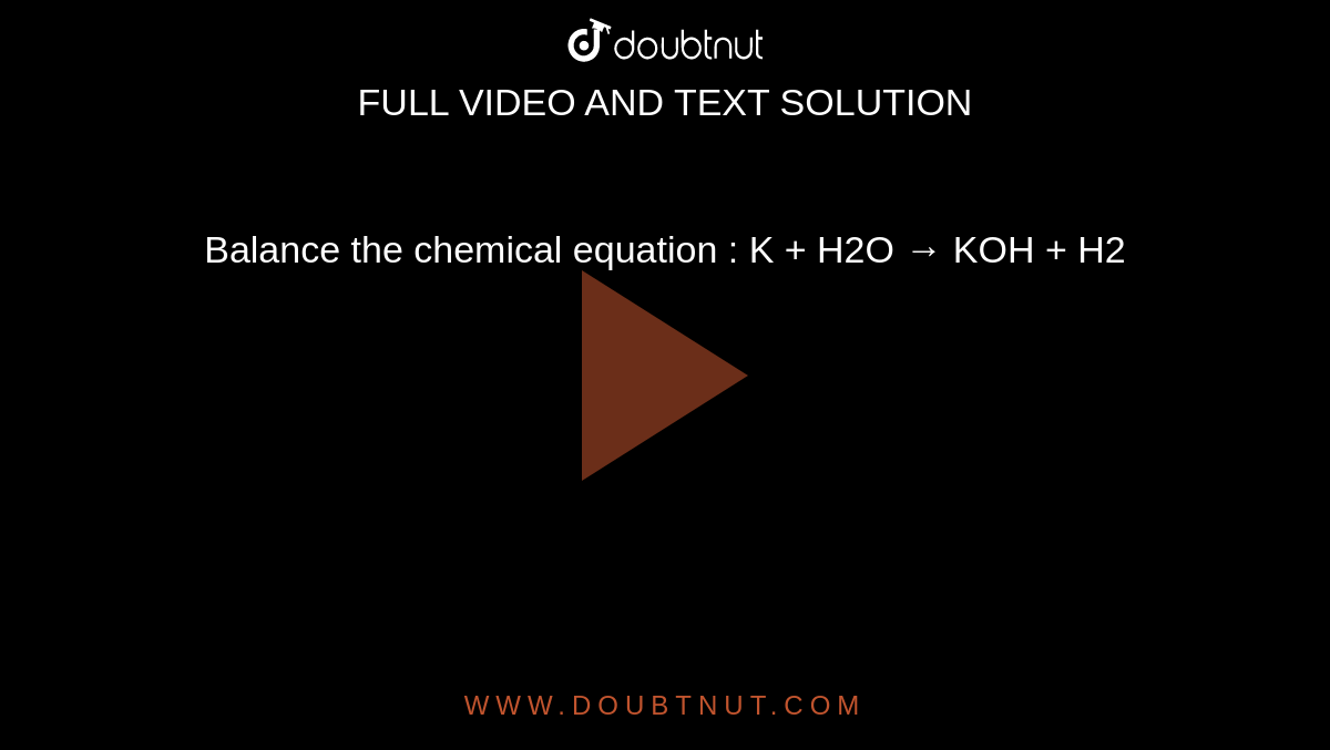Balance the chemical equation : K + H2O  →  KOH + H2