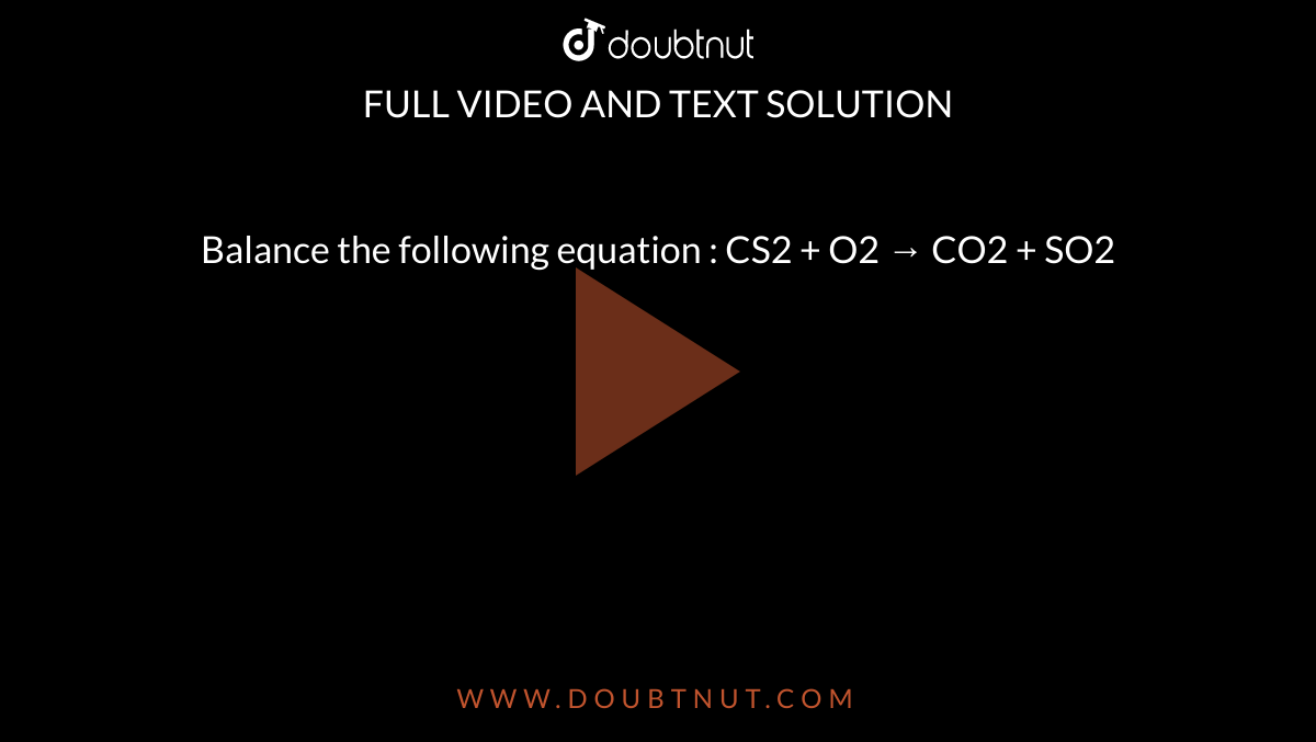 Balance the following equation : CS2 + O2 → CO2 + SO2