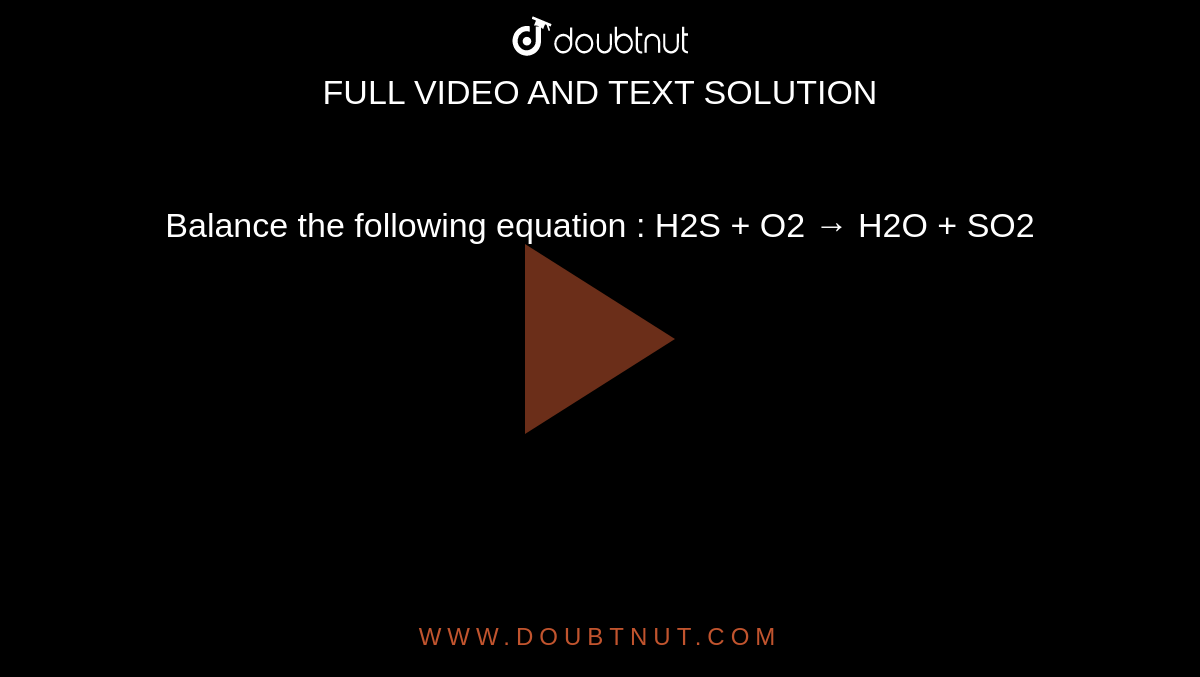 Balance the following equation : H2S + O2 → H2O + SO2