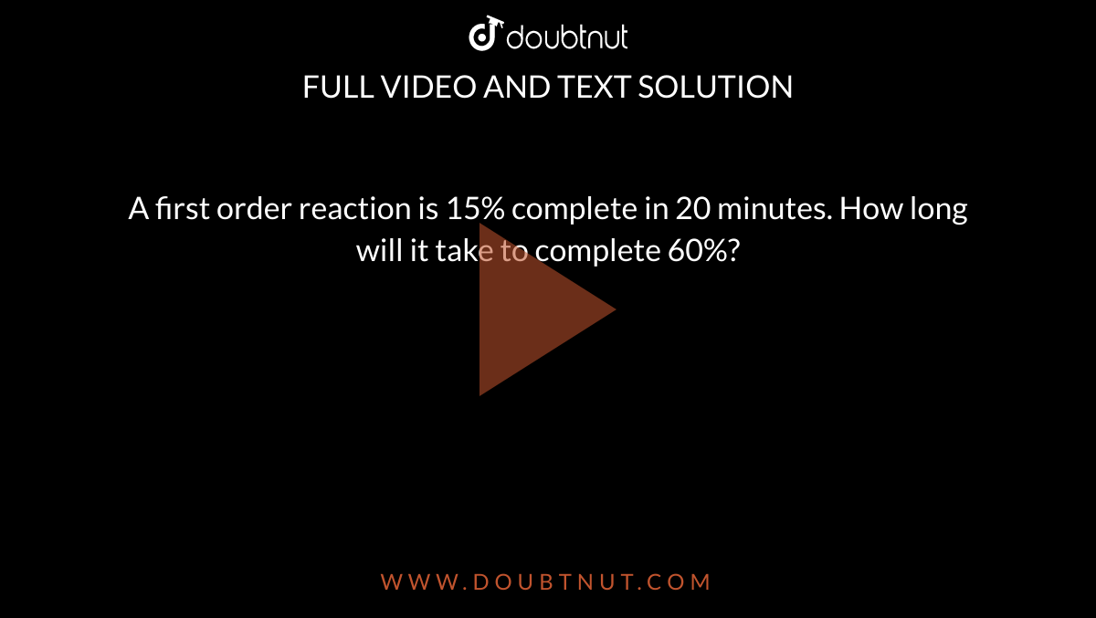 A first order reaction is 15% complete in 20 minutes. How long will it take to complete 60%?