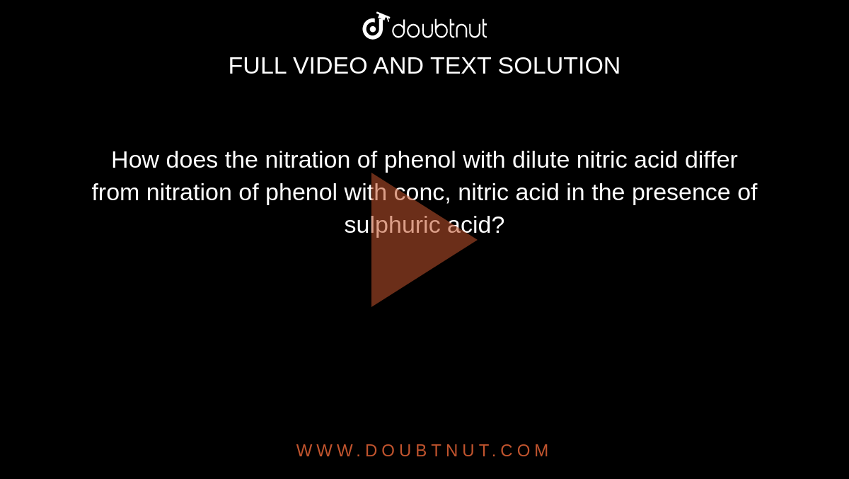 How does the nitration of phenol with dilute nitric acid differ from nitration of phenol with conc, nitric acid in the presence of sulphuric acid?