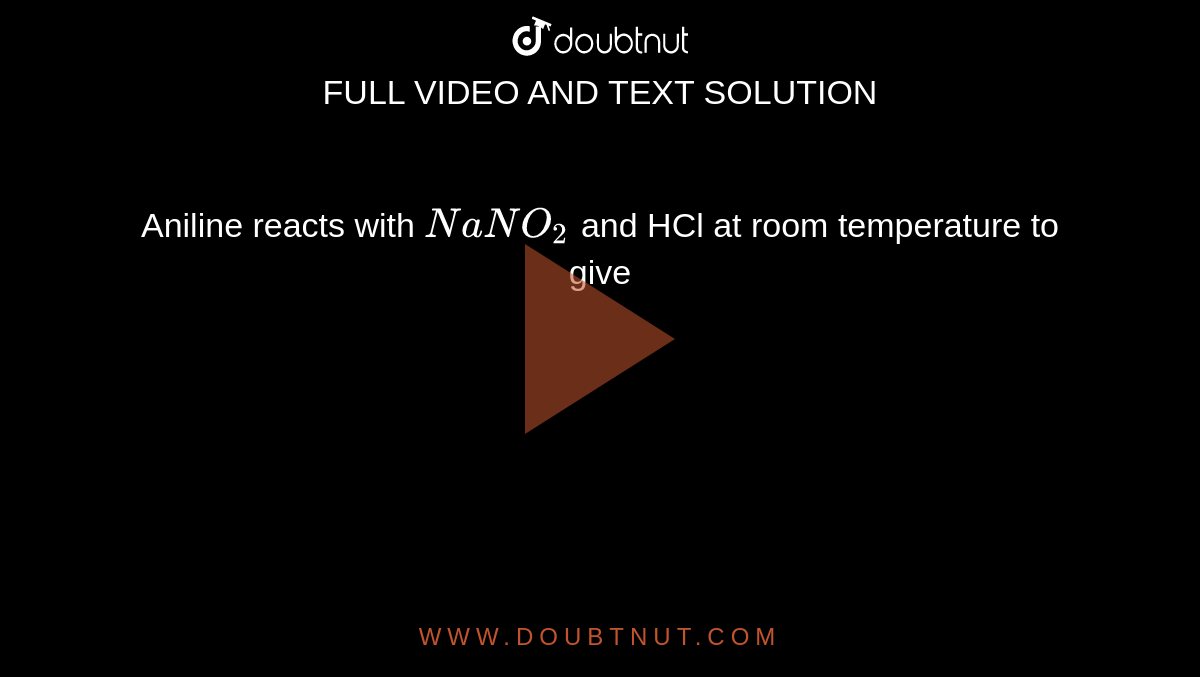 Aniline reacts with NaNO2 and HCl at room temperature to give