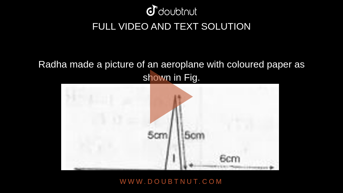 Radha made a picture of an aeroplane with coloured paper as shown in Fig. <br><img src="https://doubtnut-static.s.llnwi.net/static/physics_images/MBD_MAT_IX_C12_S02_003_Q01.png" width="80%">. <br>Find the total area of the paper used.