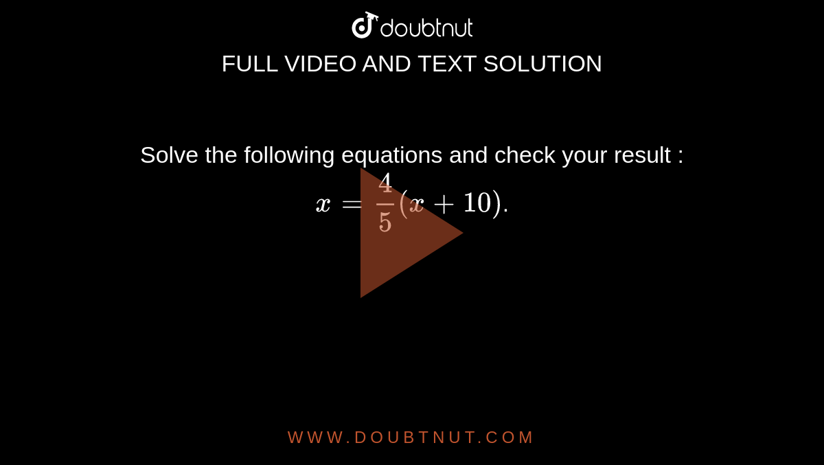 Solve the following equations and check your result :<br>`x= 4/5 (x + 10)`.