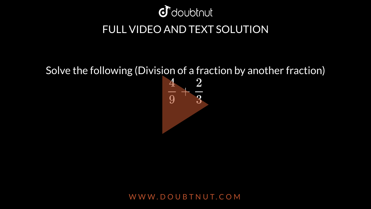 Solve the following (Division of a fraction by another fraction) <br> `(4)/(9)+(2)/(3)`