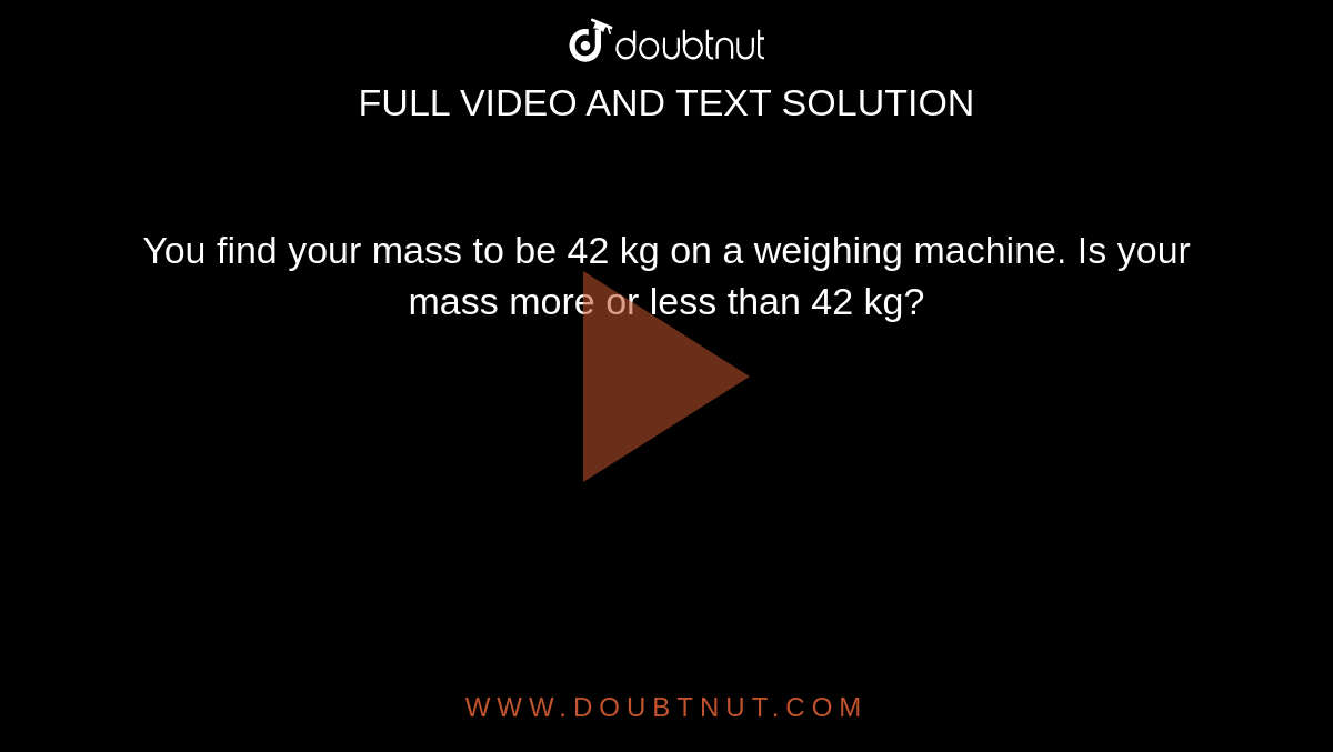 You find your mass to be 42 kg on a weighing machine. Is your mass more ...