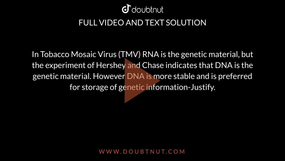In Tobacco Mosaic Virus (TMV) RNA is the genetic material, but the experiment of Hershey and Chase indicates that DNA is the genetic material. However DNA is more stable and is preferred for storage of genetic
information-Justify.