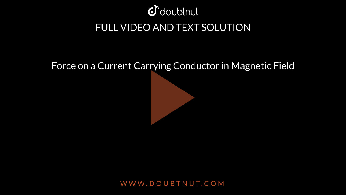 Force on a Current Carrying Conductor in Magnetic Field